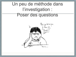 Un peu de méthode dans l’investigation : Poser des questions