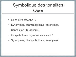 Symbolique des tonalitésQuoiLa tonalité c’est quoi ? Synonymes, champs lexicaux, antonymes, Concept en 3D (attributs)Le symbolisme / symbole c’est quoi ?Synonymes, champs lexicaux, antonymes