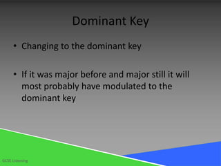 Dominant Key
      • Changing to the dominant key

      • If it was major before and major still it will
        most probably have modulated to the
        dominant key




GCSE Listening
 