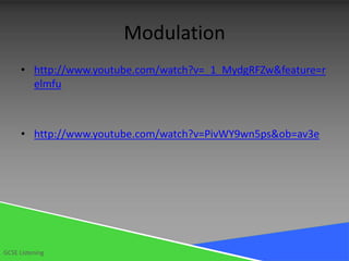 Modulation
      • http://www.youtube.com/watch?v=_1_MydgRFZw&feature=r
        elmfu



      • http://www.youtube.com/watch?v=PivWY9wn5ps&ob=av3e




GCSE Listening
 