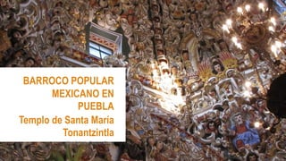 BARROCO POPULAR 
MEXICANO EN 
PUEBLA 
Templo de Santa María 
Tonantzintla 
Aline Alejandra Escobar Gómez 
 