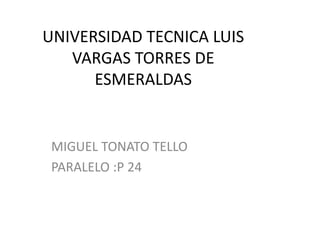 UNIVERSIDAD TECNICA LUIS
VARGAS TORRES DE
ESMERALDAS
MIGUEL TONATO TELLO
PARALELO :P 24
 