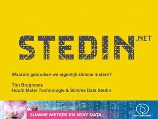 Waarom gebruiken we eigenlijk slimme meters?
Ton Brugmans
Hoofd Meter Technologie & Slimme Data Stedin
 