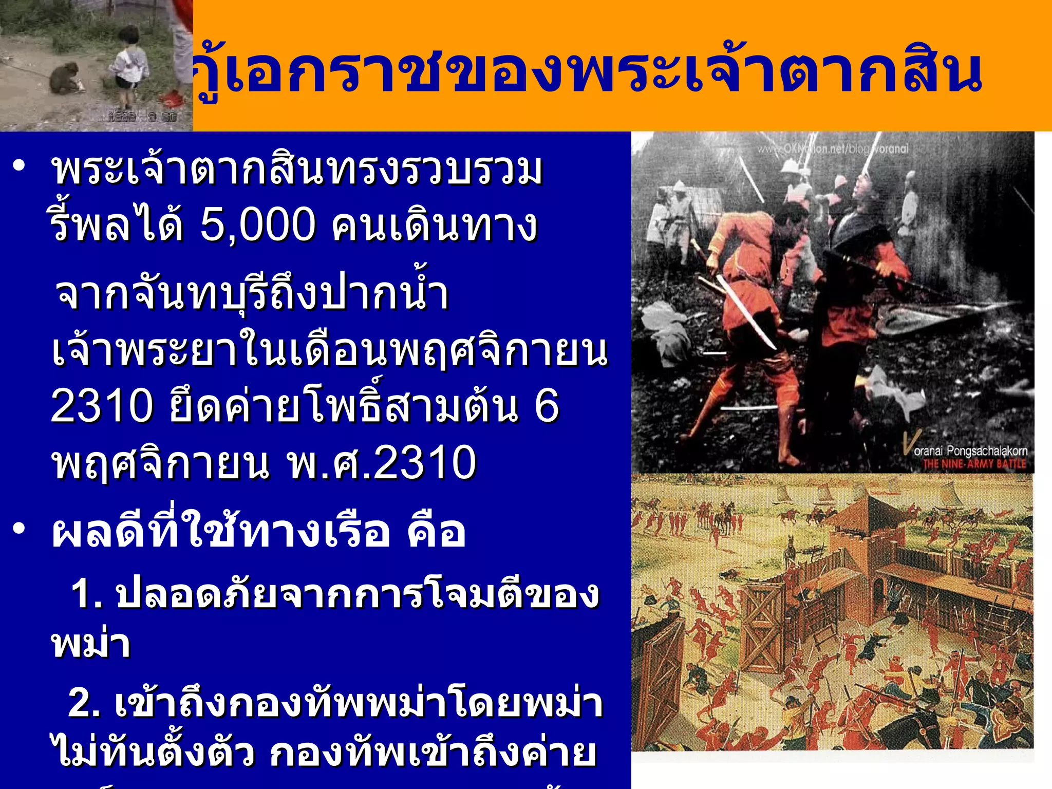 การกู้เอกราชของพระเจ้าตากสิน พระเจ้าตากสินทรงรวบรวมรี้พลได้  5 , 000  คนเดินทาง จากจันทบุรีถึงปากน้ำเจ้าพระยาในเดือนพฤศจิกายน  2310   ยึดค่ายโพธิ์สามต้น  6  พฤศจิกายน พ . ศ . 2310  ผลดีที่ใช้ทางเรือ คือ 1.  ปลอดภัยจากการโจมตีของพม่า 2.  เข้าถึงกองทัพพม่าโดยพม่าไม่ทันตั้งตัว กองทัพเข้าถึงค่าย โพธิ์สามต้นตีทัพพม่าแตก  สุกี้นายกองตายในที่รบ  ทหารพม่าแตกพ่าย 