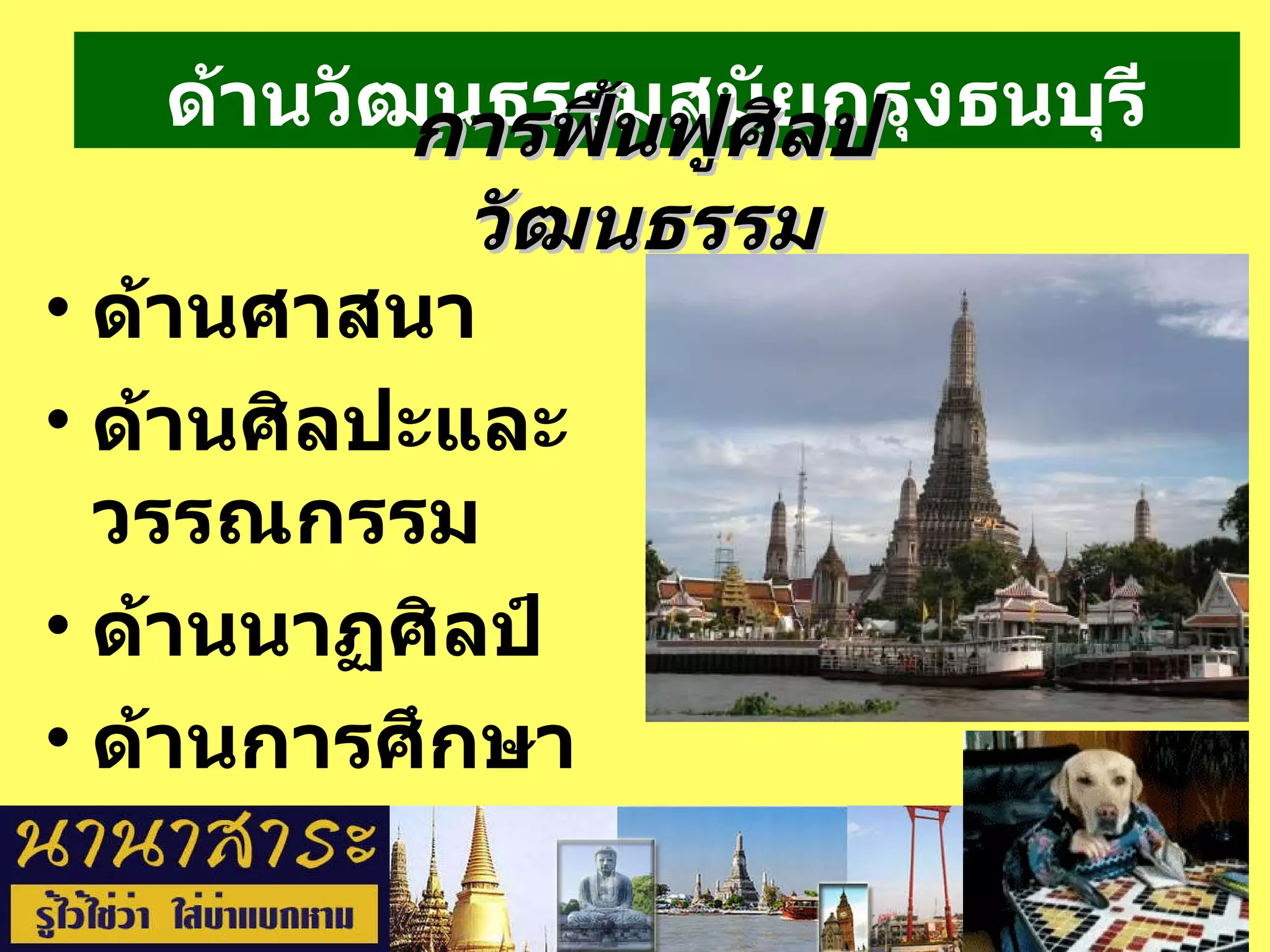 ด้านวัฒนธรรมสมัยกรุงธนบุรี ด้านศาสนา  ด้านศิลปะและวรรณกรรม ด้านนาฏศิลป์ ด้านการศึกษา  การฟื้นฟูศิลปวัฒนธรรม 