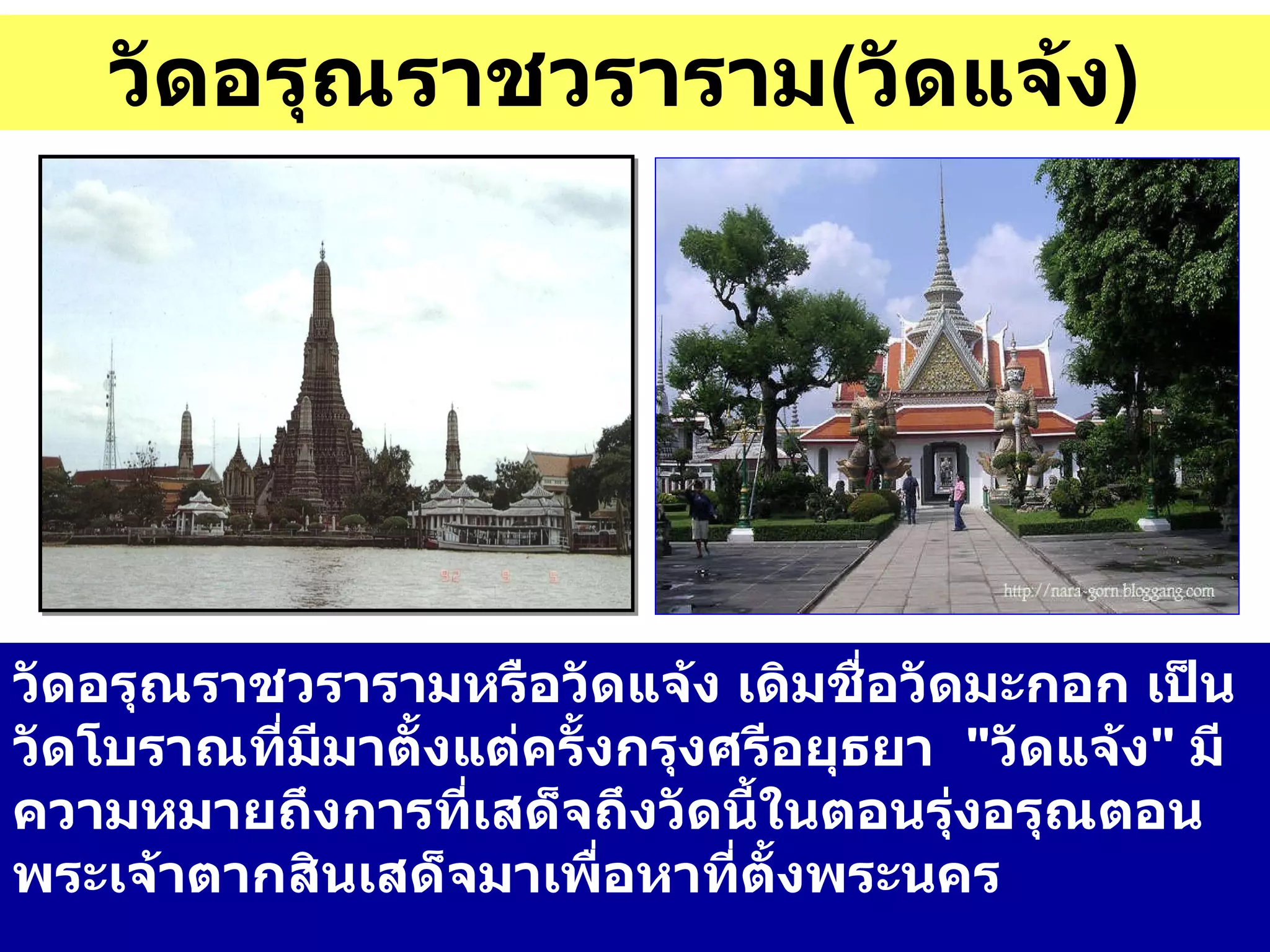 วัดอรุณราชวราราม ( วัดแจ้ง )   วัดอรุณราชวรารามหรือวัดแจ้ง เดิมชื่อวัดมะกอก เป็นวัดโบราณที่มีมาตั้งแต่ครั้งกรุงศรีอยุธยา  " วัดแจ้ง "  มีความหมายถึงการที่เสด็จถึงวัดนี้ในตอนรุ่งอรุณตอนพระเจ้าตากสินเสด็จมาเพื่อหาที่ตั้งพระนคร  