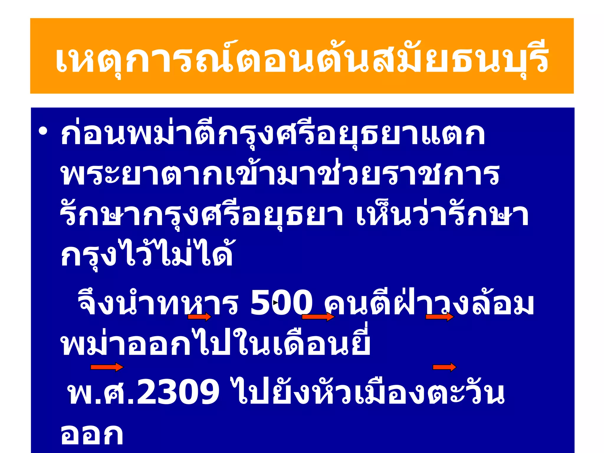 เหตุการณ์ตอนต้นสมัยธนบุรี ก่อนพม่าตีกรุงศรีอยุธยาแตก  พระยาตากเข้ามาช่วยราชการ รักษากรุงศรีอยุธยา เห็นว่ารักษากรุงไว้ไม่ได้  จึงนำทหาร  500   คน ตีฝ่าวงล้อมพม่าออกไปในเดือนยี่ พ . ศ . 2309   ไปยังหัวเมืองตะวันออก กรุงศรีอยุธยา  นครนายก  ปราจีนบุรี  ฉะเชิงเทรา ชลบุรี  ระยอง ( ตั้งตัวเป็นเจ้า ) แล้วเข้าโจมตี  จันทบุรี 