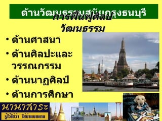 ด้านวัฒนธรรมสมัยกรุงธนบุรี ด้านศาสนา  ด้านศิลปะและวรรณกรรม ด้านนาฏศิลป์ ด้านการศึกษา  การฟื้นฟูศิลปวัฒนธรรม 