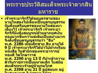 เจ้าพระยาจักรีได้ขอบุตรชายของนายไหฮองไปเลี้ยงเป็นบุตรบุญธรรม นับตั้งแต่รับบุตรของนายไหฮองมาเลี้ยงไว้ เจ้าพระยาจักรี เจ้าพระยาจักรีก็มั่งคั่งสมบูรณ์ด้วยลาภยศเงินทองมากขึ้นกว่าแต่เดิมเป็นอย่างมาก จึงตั้งชื่อบุตรบุญธรรมว่า  " สิน "  พ . ศ .  2286   เมื่อเด็กชาย สิน อายุได้  9   ปี เจ้าพระยาจักรีได้นำไปฝากเรียนหนังสือ ในสำนักของพระอาจารย์ทองดี วัดโกษาวาส พ . ศ .  2290   อายุ  13   ปี ก็นำเข้าถวายตัวรับราชการเป็นมหาดเล็ก ในสมัยสมเด็จพระเจ้าอยู่หัวบรมโกศ พ . ศ .  2398   อายุ  21   ปี อุปสมบท อยู่ในสมณเพศ  3   พรรษา ได้ลาสิกขาบท ออกมารับราชการ ในตำแหน่งมหาดเล็กรายงาน ครั้นถึงสมัยสมเด็จพระที่นั่งสุริยาสอมรินทร์ ได้รับการแต่งตั้งเป็นหลวงยกบัตรเมืองตาก เมื่อเจ้าเมืองตากถึงแก่กรรม ก็ได้เลื่อนขึ้นเป็นพระยาตากขึ้นครองเมืองตาก ( ระแหง ) พระราชประวัติสมเด็จพระเจ้าตากสินมหาราช  