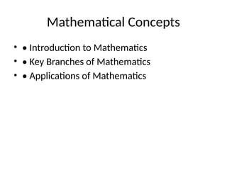 Mathematical Concepts
? ? Introduction to Mathematics
? ? Key Branches of Mathematics
? ? Applications of Mathematics
 