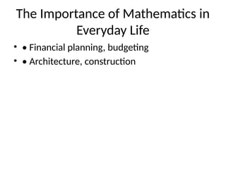 The Importance of Mathematics in
Everyday Life
? ? Financial planning, budgeting
? ? Architecture, construction
 