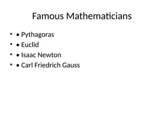 Famous Mathematicians
? ? Pythagoras
? ? Euclid
? ? Isaac Newton
? ? Carl Friedrich Gauss
 
