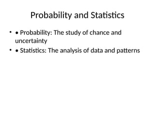 Probability and Statistics
? ? Probability: The study of chance and
uncertainty
? ? Statistics: The analysis of data and patterns
 