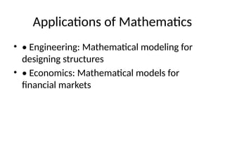 Applications of Mathematics
? ? Engineering: Mathematical modeling for
designing structures
? ? Economics: Mathematical models for
financial markets
 