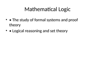 Mathematical Logic
? ? The study of formal systems and proof
theory
? ? Logical reasoning and set theory
 