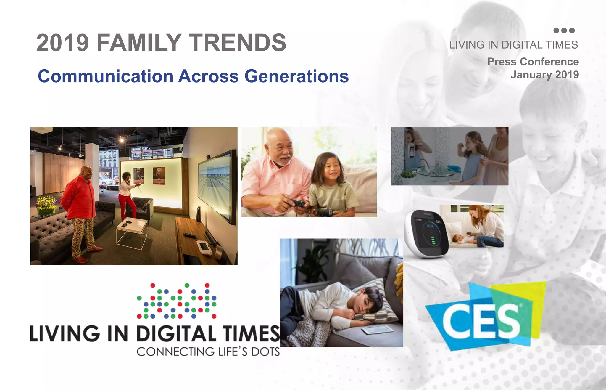 Press Conference
January 2019
LIVING IN DIGITAL TIMES
Communication Across Generations
2019 FAMILY TRENDS
Press Conference
January 2019
LIVING IN DIGITAL TIMES