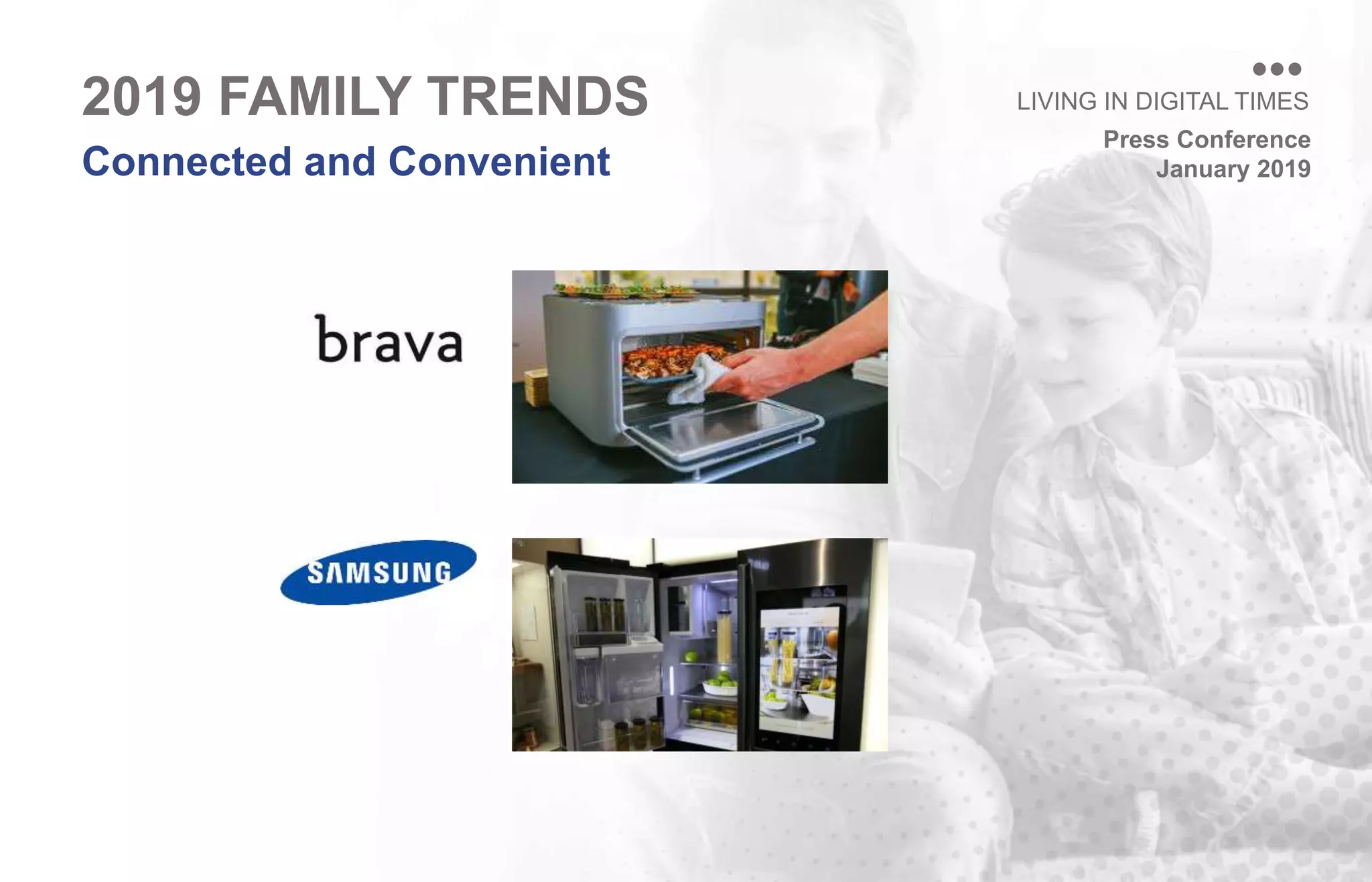 Press Conference
January 2019
LIVING IN DIGITAL TIMES
Connected and Convenient
2019 FAMILY TRENDS