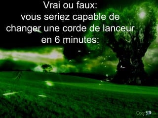 Vrai ou faux: vous seriez capable de changer une corde de lanceur en 6 minutes: 