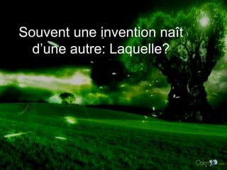Souvent une invention naît d’une autre: Laquelle? 
