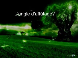 L’angle d’affûtage? 