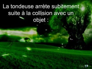 La tondeuse arrète subitement suite à la collision avec un objet : 