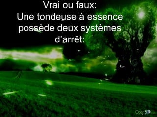Vrai ou faux: Une tondeuse à essence possède deux systèmes d’arrêt: 