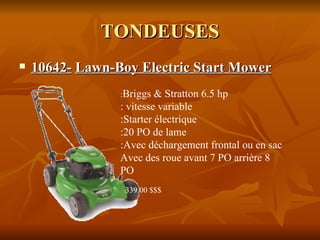 TONDEUSES 10642-   Lawn-Boy Electric Start Mower   : Briggs & Stratton 6.5 hp : vitesse variable  :Starter électrique :20 PO de lame :Avec déchargement frontal ou en sac  Avec des roue avant 7 PO arrière 8 PO 339.00 $$$ 