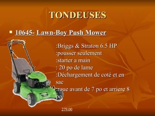 TONDEUSES 10645-   Lawn-Boy Push Mower   279.00   :Briggs & Straton 6.5 HP :pousser seulement :starter a main  : 20 po de lame :Déchargement de coté et en sac  :roue avant de 7 po et arriere 8 po  
