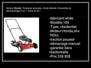 Moteur  Honda . Tondeuse poussée, chute latérale. Ensemble de déchiquetage 2 en 1. lame de 20 ".    -fabricant:white -Modèle:109 -Type: résidentiel -Moteur:Honda,ohv 160cc -traction:poussé -démarrage:manuel -garantie:3ans résidentielle -Prix:339.95$ 