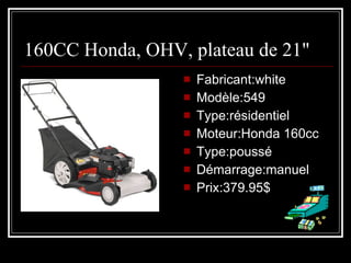 160CC Honda, OHV, plateau de 21" Fabricant:white Modèle:549 Type:résidentiel Moteur:Honda 160cc Type:poussé Démarrage:manuel Prix:379.95$ 