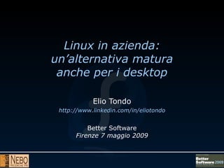 Linux in azienda:
un’alternativa matura
 anche per i desktop

            Elio Tondo
 http://www.linkedin.com/in/eliotondo


          Better Software
      Firenze 7 maggio 2009
 