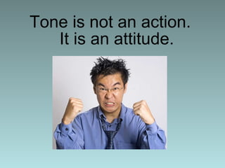 Tone is not an action.  It is an attitude. 