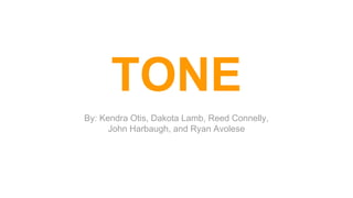TONE
By: Kendra Otis, Dakota Lamb, Reed Connelly,
John Harbaugh, and Ryan Avolese
 