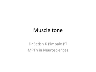 Muscle tone
Dr.Satish K Pimpale PT
MPTh in Neurosciences
 