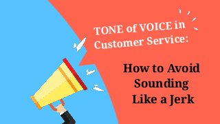TONE of VOICE in
Customer Service:
How to Avoid
Sounding
Like a Jerk
 