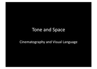Tone	
  and	
  Space	
  	
  

Cinematography	
  and	
  Visual	
  Language	
  
 