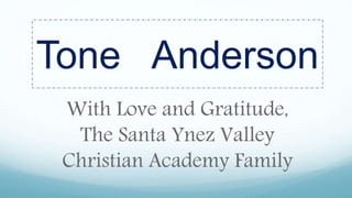 Tone Anderson
With Love and Gratitude,
The Santa Ynez Valley
Christian Academy Family
 