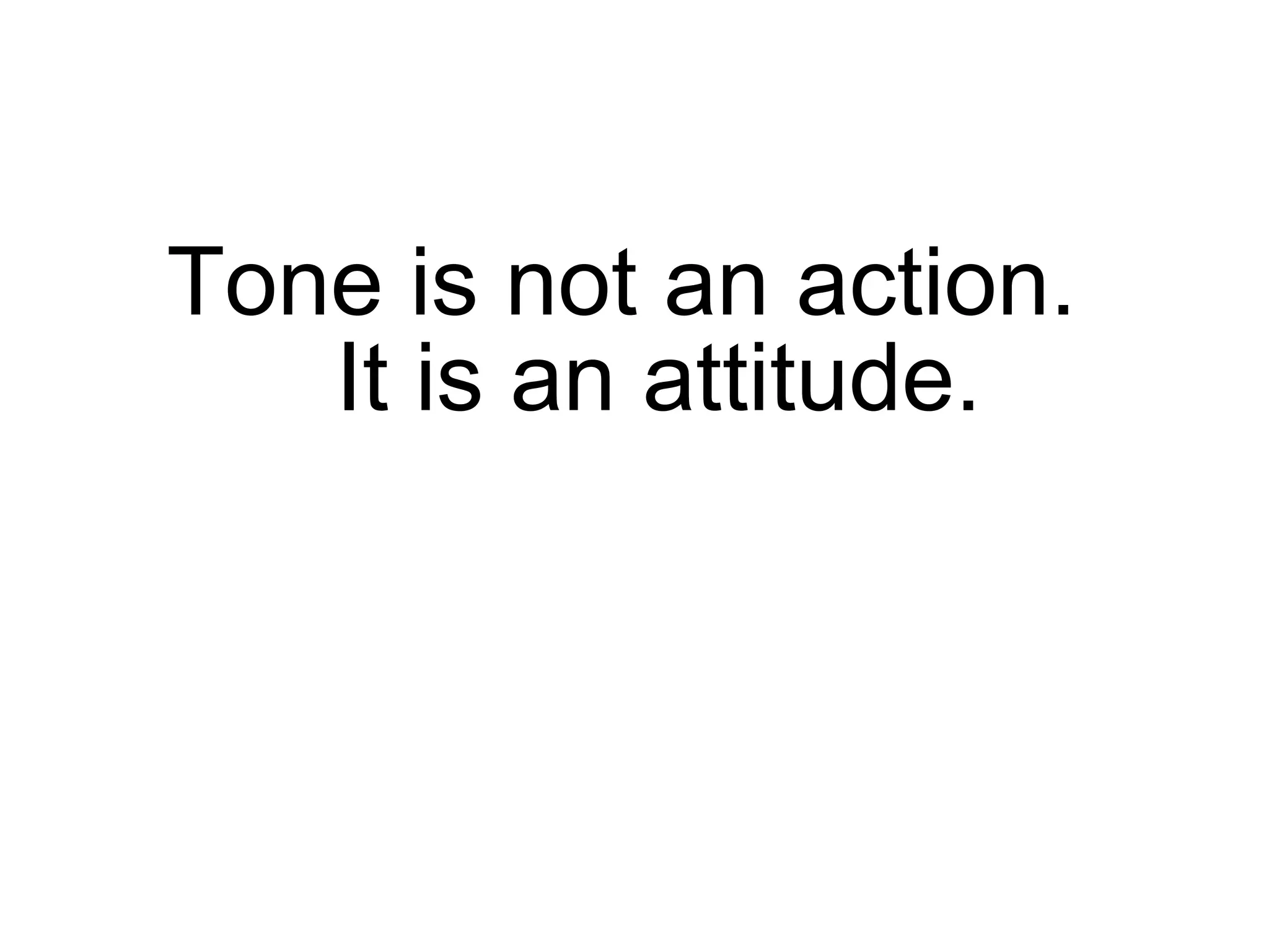 Tone is not an action.  It is an attitude. 