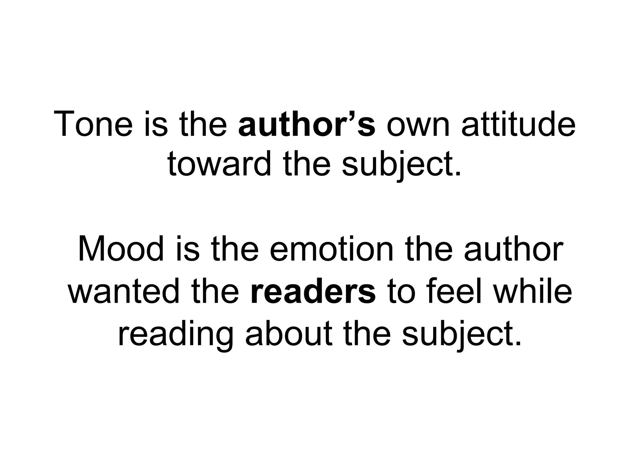 Tone is the  author’s  own attitude toward the subject. Mood is the emotion the author wanted the  readers  to feel while reading about the subject. 
