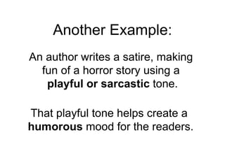 An author writes a satire, making  fun of a horror story using a  playful or sarcastic  tone. That playful tone helps create a  humorous  mood for the readers. Another Example: 
