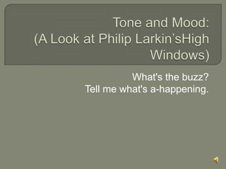 Tone and Mood:(A Look at Philip Larkin’sHigh Windows) What's the buzz?Tell me what's a-happening. 