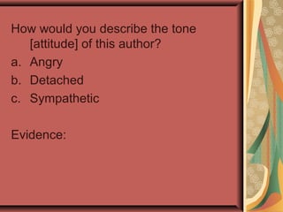 How would you describe the tone
[attitude] of this author?
a. Angry
b. Detached
c. Sympathetic
Evidence:
 