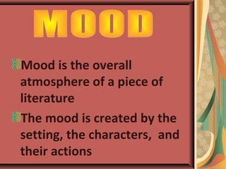 Mood is the overall
atmosphere of a piece of
literature
The mood is created by the
setting, the characters, and
their actions
 