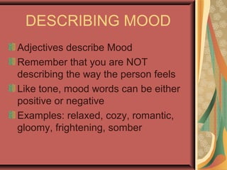 DESCRIBING MOOD
Adjectives describe Mood
Remember that you are NOT
describing the way the person feels
Like tone, mood words can be either
positive or negative
Examples: relaxed, cozy, romantic,
gloomy, frightening, somber
 