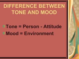 DIFFERENCE BETWEEN
TONE AND MOOD
Tone = Person - Attitude
Mood = Environment
 
