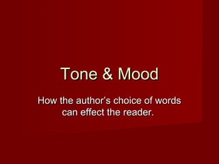 How the author’s choice of wordsHow the author’s choice of words
can effect the reader.can effect the reader.
Tone & MoodTone & Mood
 