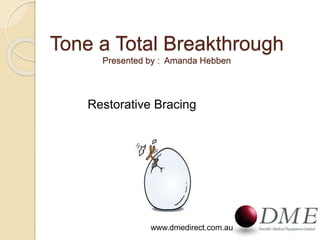 Tone a Total Breakthrough
Presented by : Amanda Hebben
Restorative Bracing
www.dmedirect.com.au
 