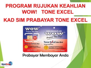 Prabayar Membayar Anda
KAD SIM PRABAYAR TONE EXCEL
PROGRAM RUJUKAN KEAHLIAN
WOW! TONE EXCEL
 