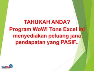 TAHUKAH ANDA?
Program WoW! Tone Excel ini
menyediakan peluang jana
pendapatan yang PASIF..
 