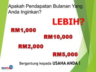 Apakah Pendapatan Bulanan Yang
Anda Inginkan?
LEBIH?
Bergantung kepada USAHA ANDA !
 